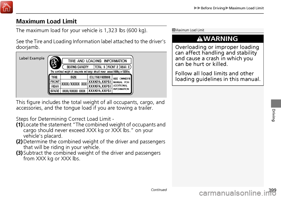 HONDA RIDGELINE 2017 2.G Owners Manual 399
uuBefore Driving uMaximum Load Limit
Continued
Driving
Maximum Load Limit
The maximum load for your ve hicle is 1,323 lbs (600 kg).
See the Tire and Loading Informatio n label attached to the driv