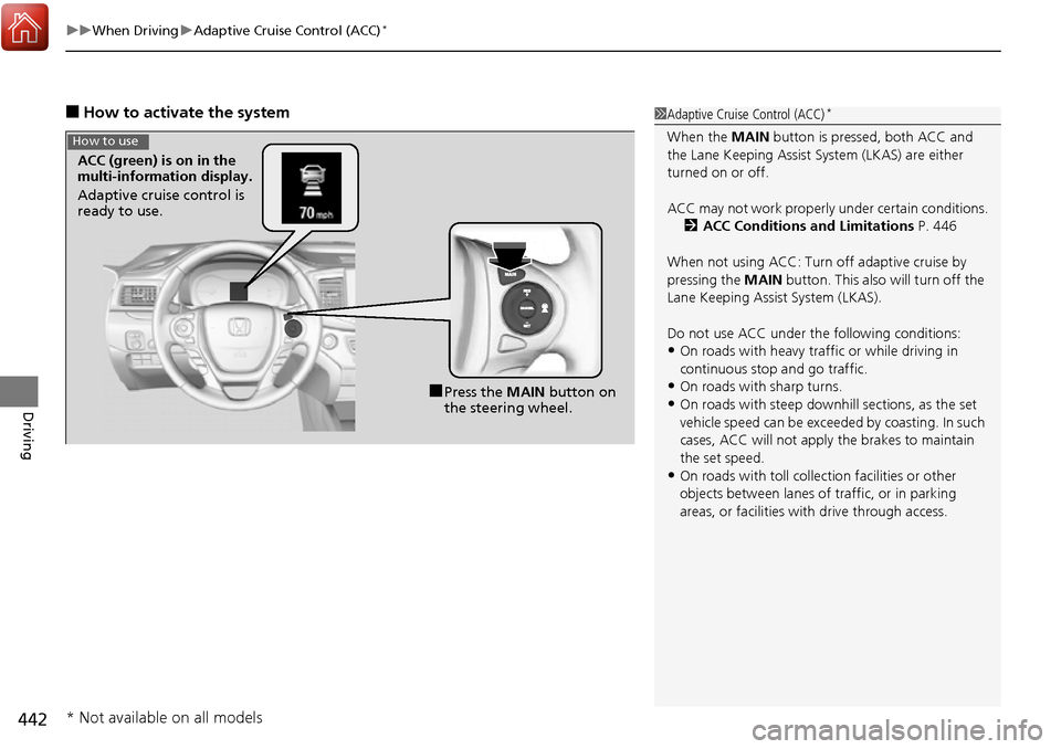 HONDA RIDGELINE 2017 2.G Owners Manual uuWhen Driving uAdaptive Cruise Control (ACC)*
442
Driving
■How to activate the system1Adaptive Cruise Control (ACC)*
When the  MAIN button is pressed, both ACC and 
the Lane Keeping Assist System (