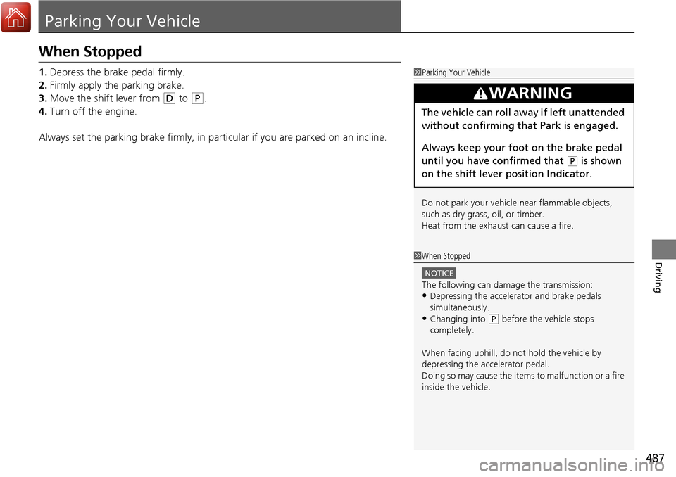 HONDA RIDGELINE 2017 2.G Owners Manual 487
Driving
Parking Your Vehicle
When Stopped
1.Depress the brake pedal firmly.
2. Firmly apply the parking brake.
3. Move the shift lever from 
(D to (P.
4. Turn off the engine.
Always set the parkin