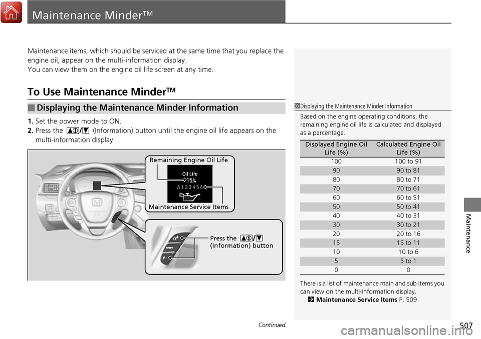 HONDA RIDGELINE 2017 2.G Owners Manual 507Continued
Maintenance
Maintenance MinderTM
Maintenance items, which should be serviced at the same time that you replace the 
engine oil, appear on the multi-information display.
You can view them 
