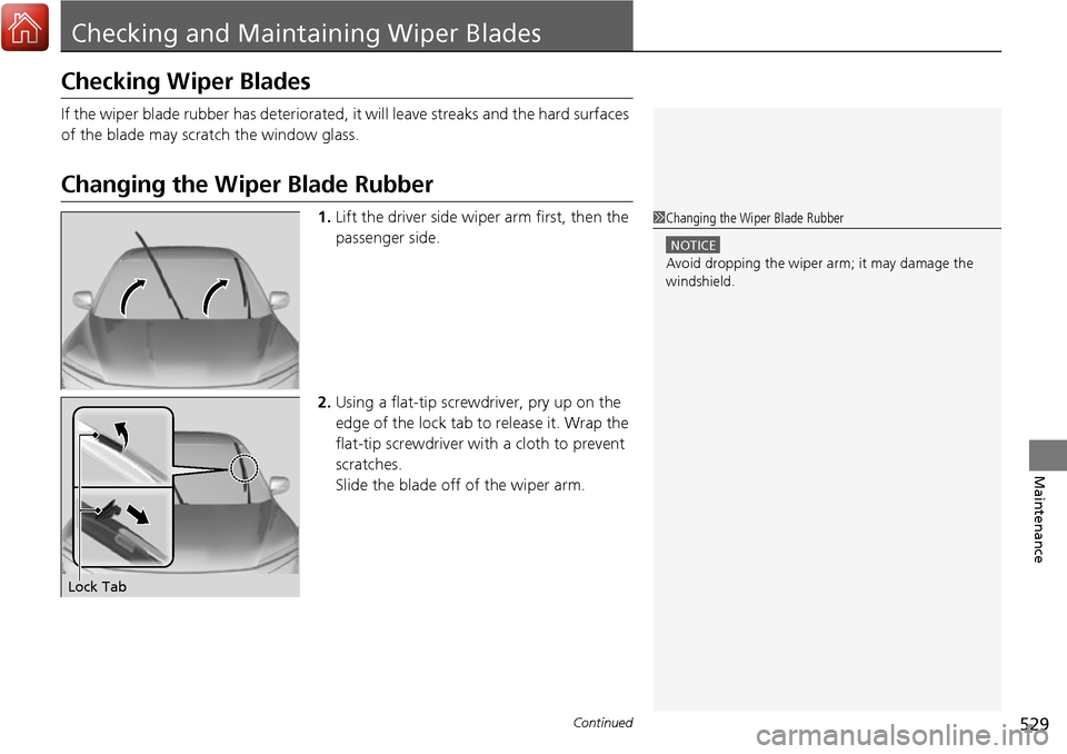 HONDA RIDGELINE 2017 2.G Owners Manual 529Continued
Maintenance
Checking and Maintaining Wiper Blades
Checking Wiper Blades
If the wiper blade rubber has deteriorated, it will leave streaks and the hard surfaces 
of the blade may scra tch 
