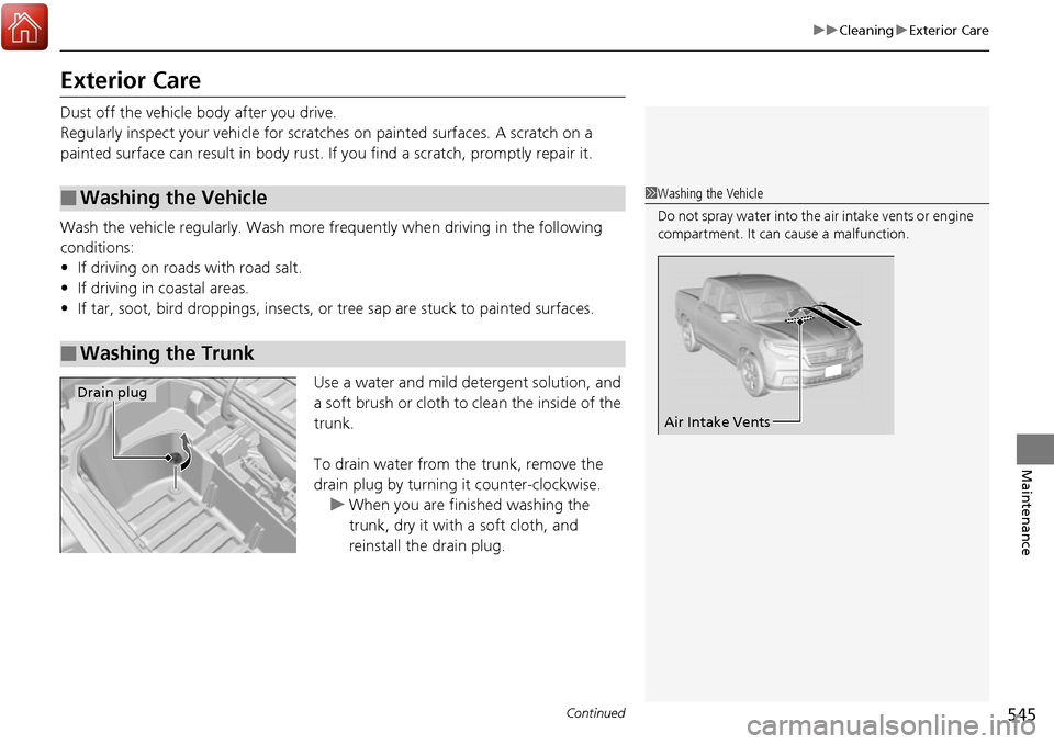 HONDA RIDGELINE 2017 2.G Owners Manual 545
uuCleaning uExterior Care
Continued
Maintenance
Exterior Care
Dust off the vehicle body after you drive.
Regularly inspect your vehicle for scra tches on painted surfaces. A scratch on a 
painted 