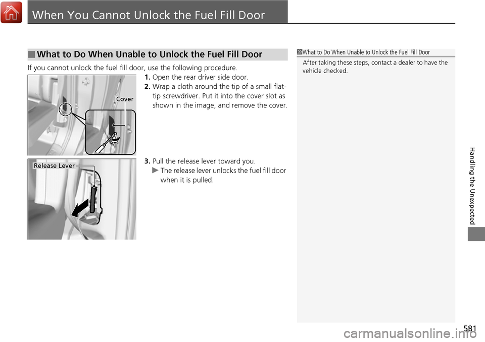 HONDA RIDGELINE 2017 2.G Owners Manual 581
Handling the Unexpected
When You Cannot Unlock the Fuel Fill Door
If you cannot unlock the fuel fill door, use the following procedure.
1.Open the rear driver side door.
2. Wrap a cloth around the