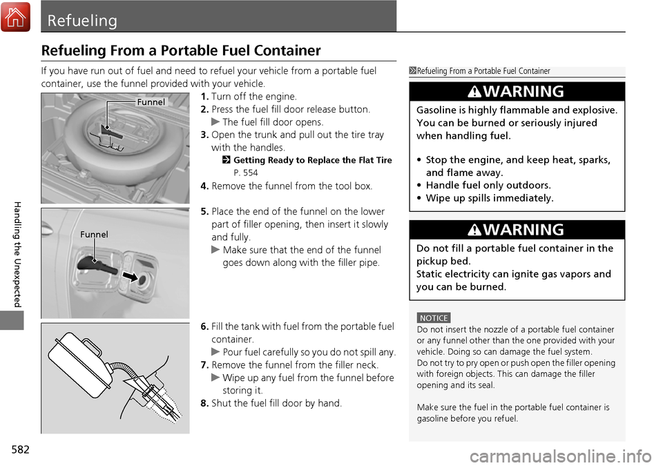 HONDA RIDGELINE 2017 2.G Owners Manual 582
Handling the Unexpected
Refueling
Refueling From a Portable Fuel Container
If you have run out of fuel and need to refuel your vehicle from a portable fuel 
container, use the funnel provided with