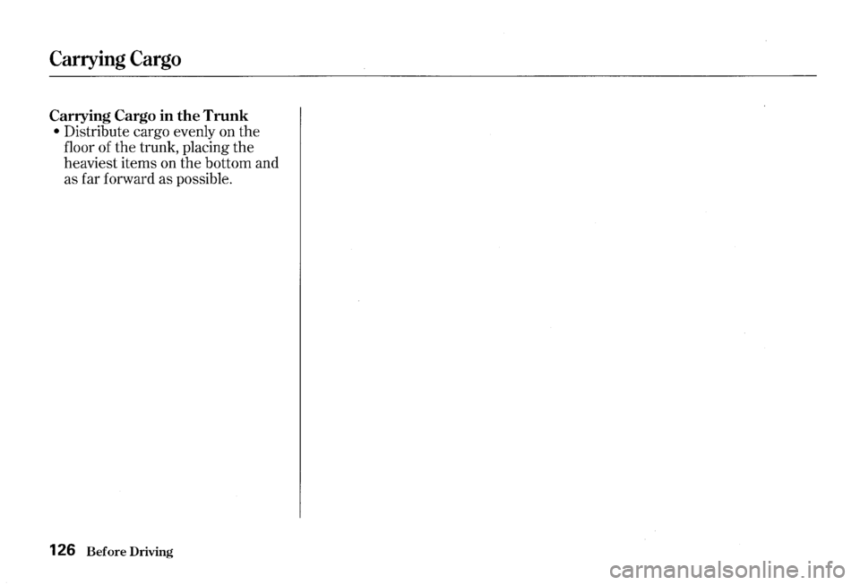 HONDA S2000 2000 1.G Owners Manual Carrying Cargo 
Carrying Cargo in the Trunk 
• Distribute  cargo evenly  on the 
floor  of the  trunk,  placing  the 
heaviest  items on the  bottom  and 
as  far  forward  as possible. 
126 Before 