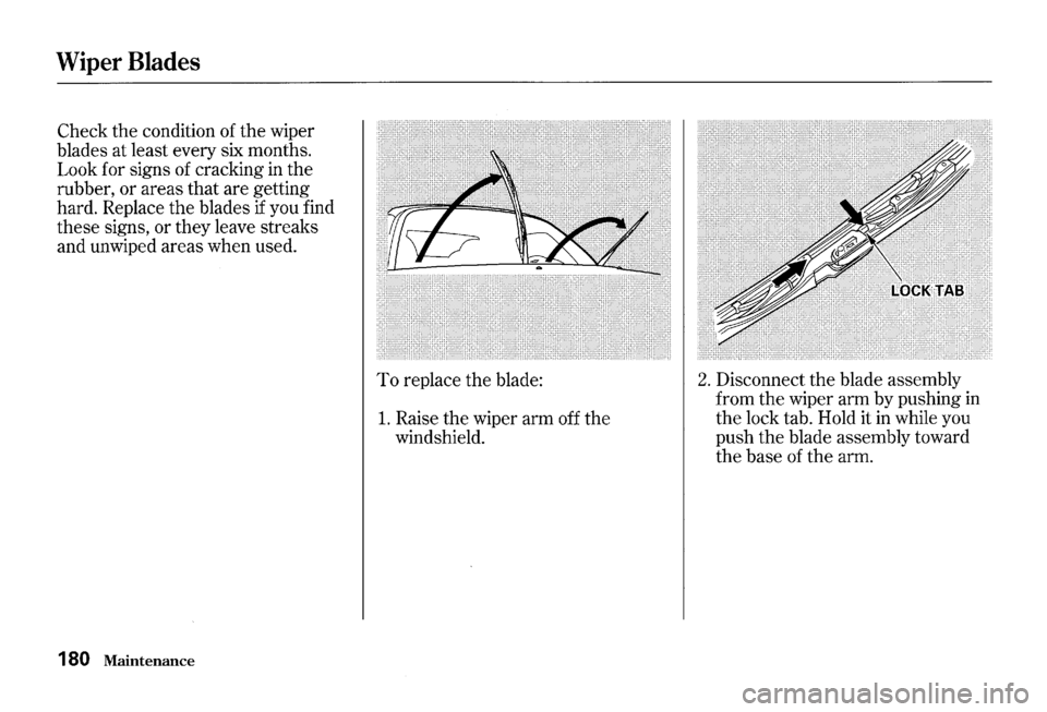 HONDA S2000 2000 1.G Owners Manual Wiper Blades 
Check the condition of the wiper 
blades  at least  every  six months. 
Look  for signs  of cracking  in 
the 
rubber, or areas that are getting 
hard.  Replace 
the blades  if you  find