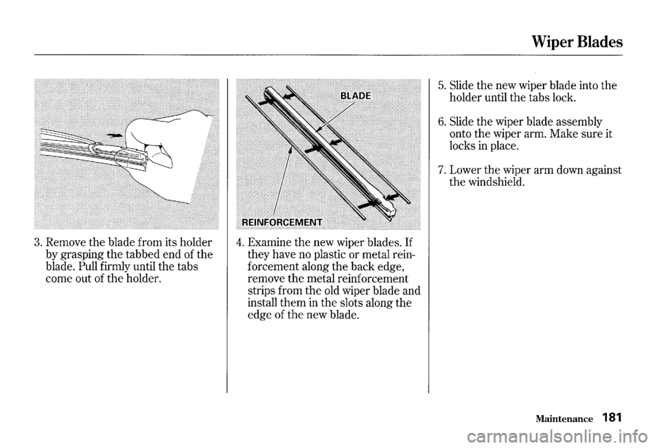 HONDA S2000 2000 1.G Owners Manual 3. Remove the blade  from its holder 
by  grasping  the tabbed  end of the 
blade. 
Pull firmly  until the tabs 
come  out of the  holder. 
4. Examine  the new  wiper  blades. If 
they have  no plasti