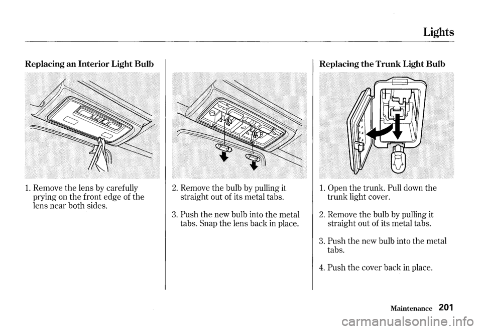 HONDA S2000 2000 1.G Owners Manual Replacing an Interior  Light Bulb 
1. Remove the lens by carefully 
prying  on 
the front edge of the 
lens near both sides. 
2. Remove the bulb by pulling  it 
straight  out of its  metal  tabs. 
3. 