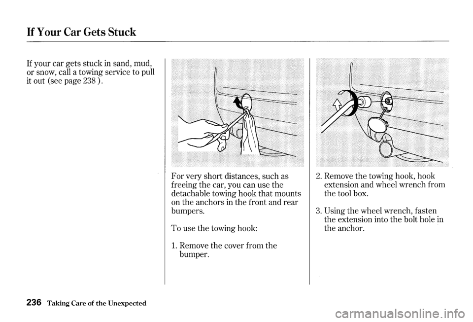 HONDA S2000 2000 1.G Owners Manual If Your Car Gets Stuck 
If your car gets stuck  in sand,  mud, 
or snow,  call a towing  service  to pull 
it  out  (see  page 
238). 
236 Taking Care of the Unexpected 
For very  short  distances,  s