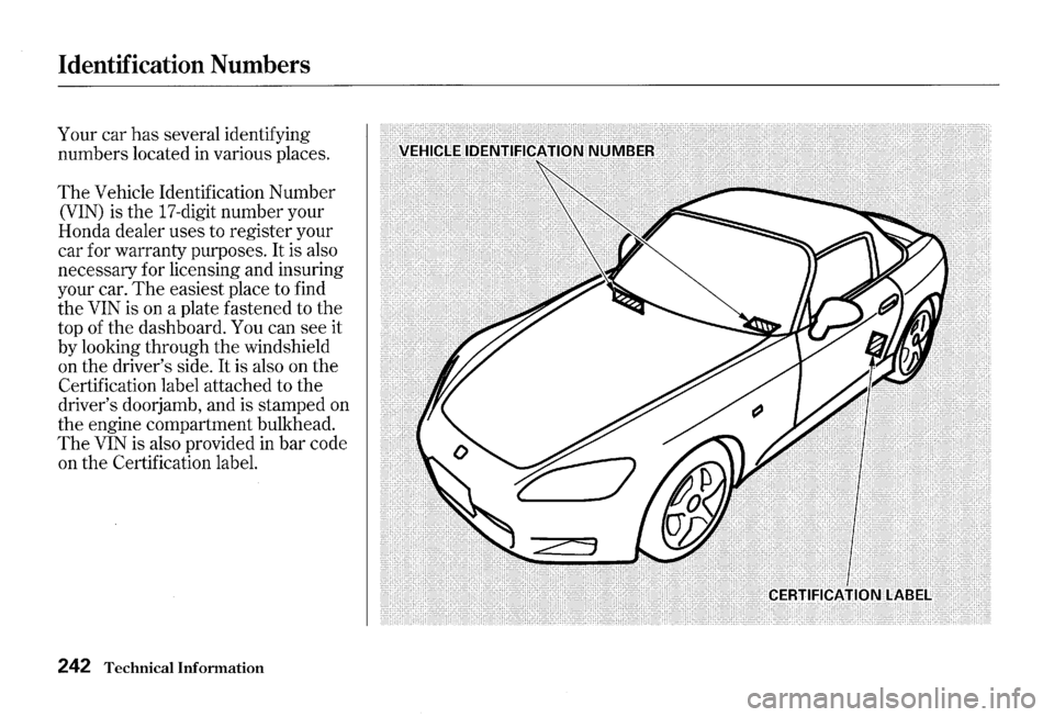 HONDA S2000 2000 1.G Owners Manual Identification Numbers 
Your car has  several  identifying 
numbers  located 
in various places. 
The Vehicle  Identification  Number 
(VIN) is the  17-digit  number  your 
Honda  dealer uses to regis