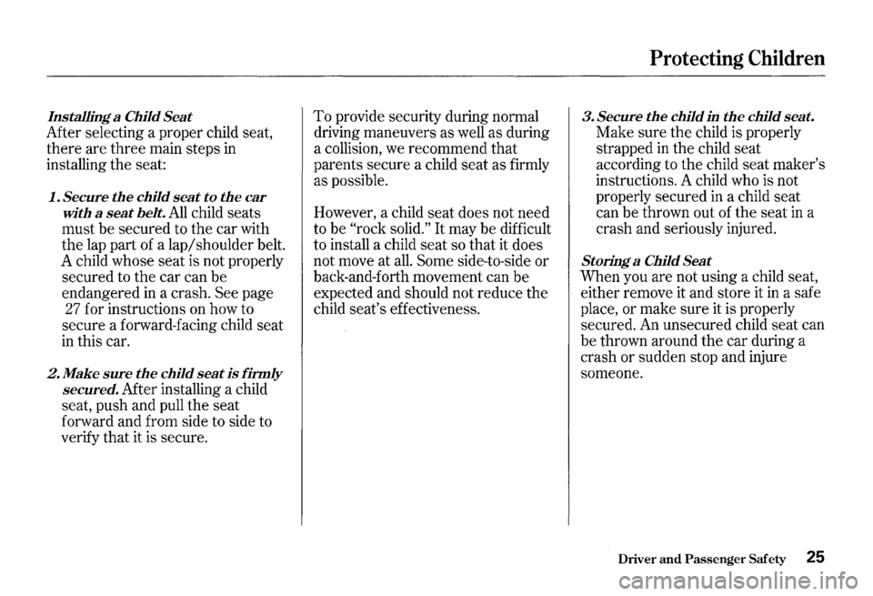 HONDA S2000 2000 1.G Owners Manual Installing a Child Seat
Mter selecting a proper child seat,
there are three main steps in
installing the seat:
1. Secure the child seat to the car
with a
seat belt. All child seats
must HONDA S2000 2000 1.G Owners Manual Installing a Child Seat
Mter selecting a proper child seat,
there are three main steps in
installing the seat:
1. Secure the child seat to the car
with a
seat belt. All child seats
must