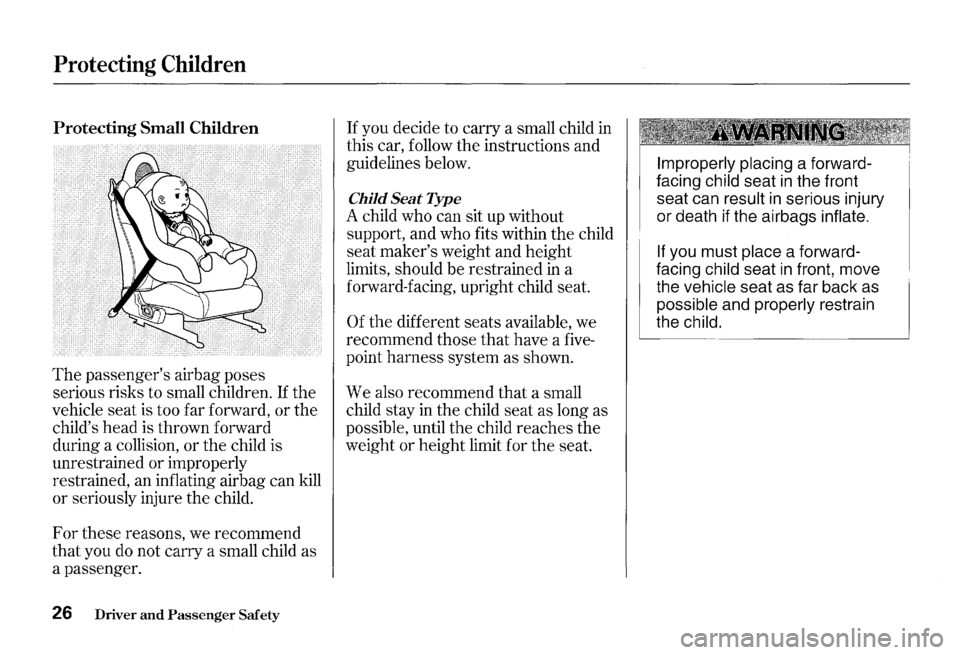 HONDA S2000 2000 1.G Owners Manual Protecting Children
Protecting Small Children
The passengers airbag poses
serious risks to small children.
If the
vehicle seat is too far forward, or the
childs head is thrown forward
HONDA S2000 2000 1.G Owners Manual Protecting Children
Protecting Small Children
The passengers airbag poses
serious risks to small children.
If the
vehicle seat is too far forward, or the
childs head is thrown forward