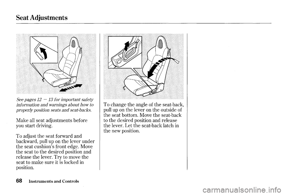 HONDA S2000 2000 1.G Owners Manual Seat Adjustments 
See pages  12 -13  for  important  safety 
information 
and warnings  about how to 
properly  position seats 
and seat-backs. 
Make all seat  adjustments  before 
you  start  driving