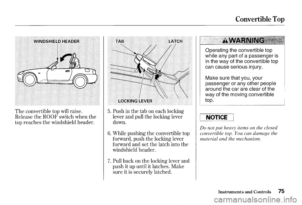 HONDA S2000 2000 1.G Owners Manual The convertible top will  raise. 
Release  the 
ROOF switch when the 
top  reaches 
the windshield  header. 
5. Push in the tab on each  locking 
lever  and pull the locking  lever 
down. 
6. While  p