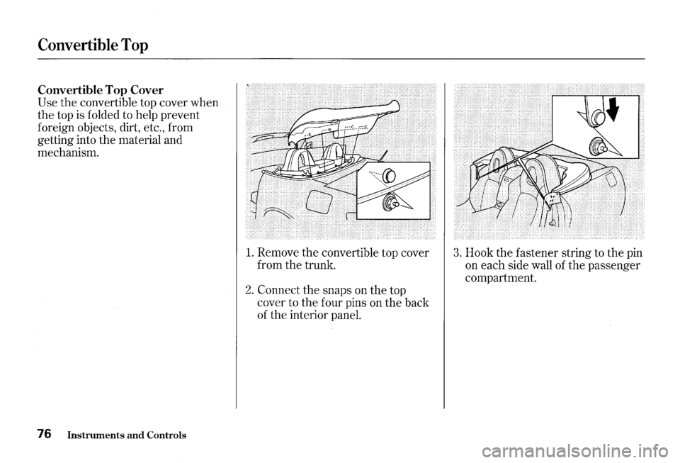 HONDA S2000 2000 1.G Owners Manual Convertible Top 
Convertible Top Cover 
Use the convertible top cover  when 
the  top 
is folded  to help  prevent 
foreign  objects,  dirt, etc., from 
getting  into the material  and 
mechanism. 
76