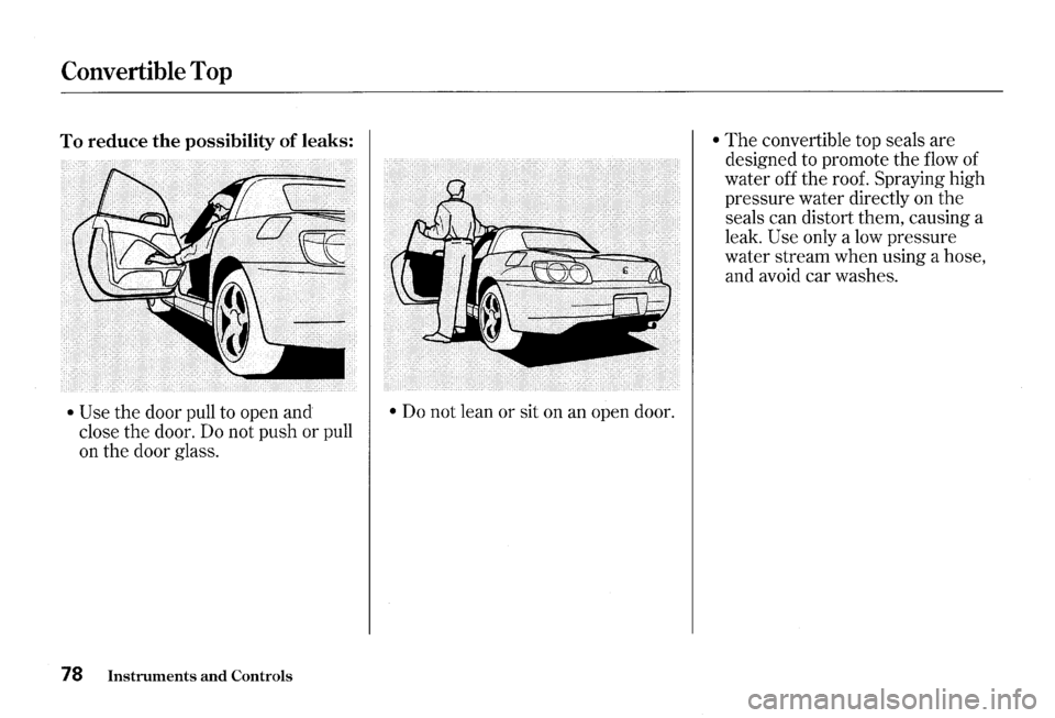 HONDA S2000 2000 1.G Owners Manual Convertible Top 
To reduce the possibility of leaks: 
• Use the  door  pull to open  and 
close  the door.  Do not  push  or pull 
on  the  door  glass. 
78 Instruments and Controls 
• Do not  lea