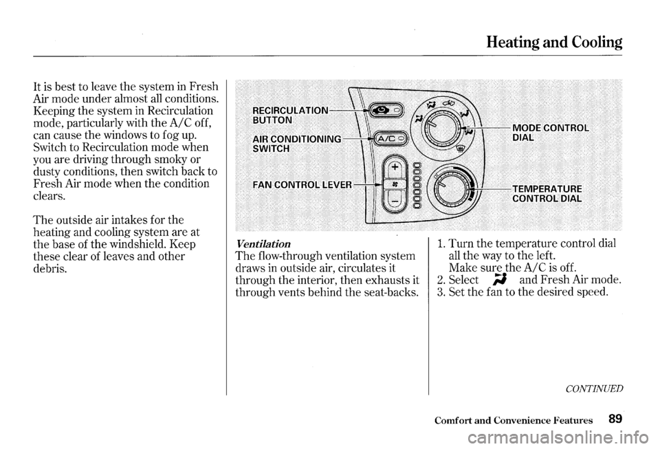 HONDA S2000 2000 1.G Owners Manual It is best to leave the system  in Fresh 
Air mode under almost  all conditions. 
Keeping 
the system  in Recirculation 
mode,  particularly  with 
the A/C off, 
can  cause 
the windows  to fog  up. 
