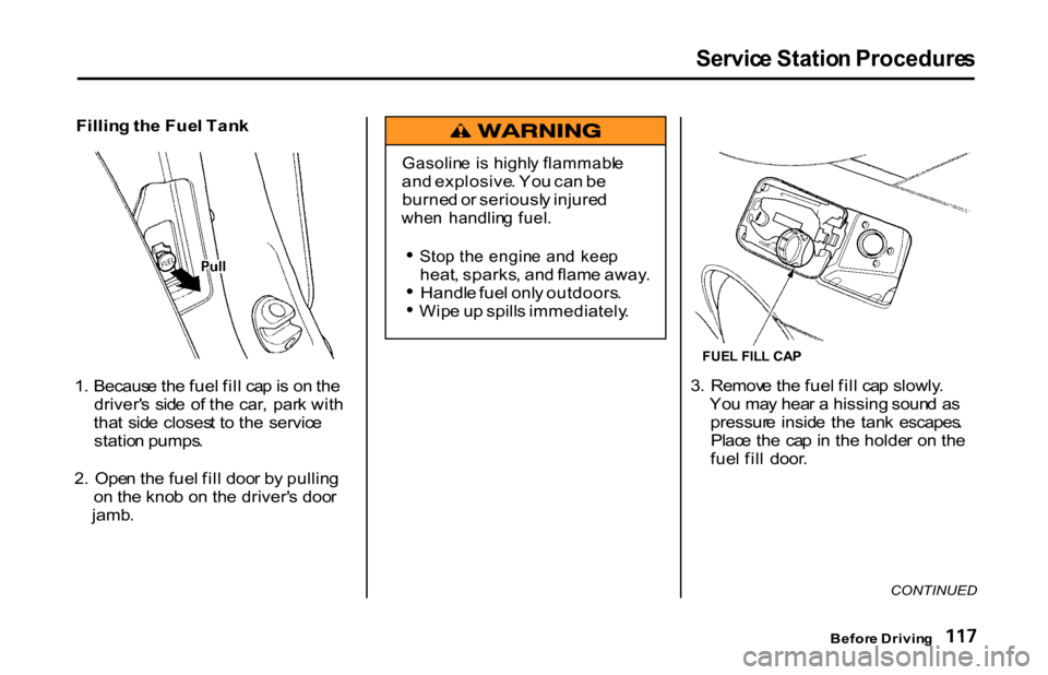 HONDA S2000 2001 1.G Owners Manual Servic
e Statio n Procedure s

Fillin g th e Fue l Tan k
1 . Becaus e th e fue l fil l ca p is  o n th e
driver s  sid e  o f th e car ,  par k wit h
tha t  sid e  closes t t o  th e  servic e
statio