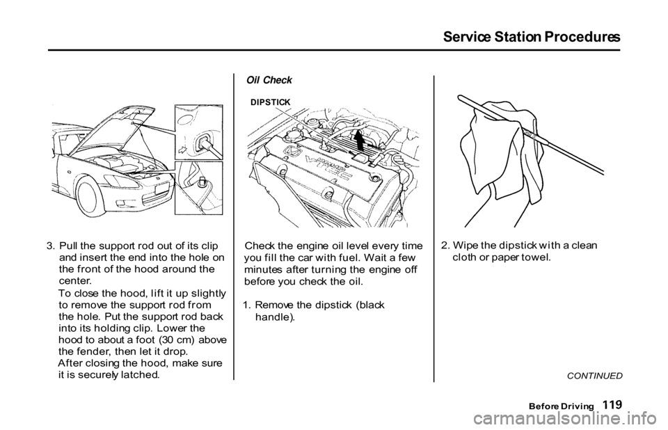 HONDA S2000 2001 1.G Owners Manual Servic
e Statio n Procedure s

3 . Pul l th e suppor t ro d ou t o f it s cli p
an d inser t th e en d int o th e hol e o n
th e fron t o f th e hoo d aroun d th e
center .
T o clos e th e hood , lif 