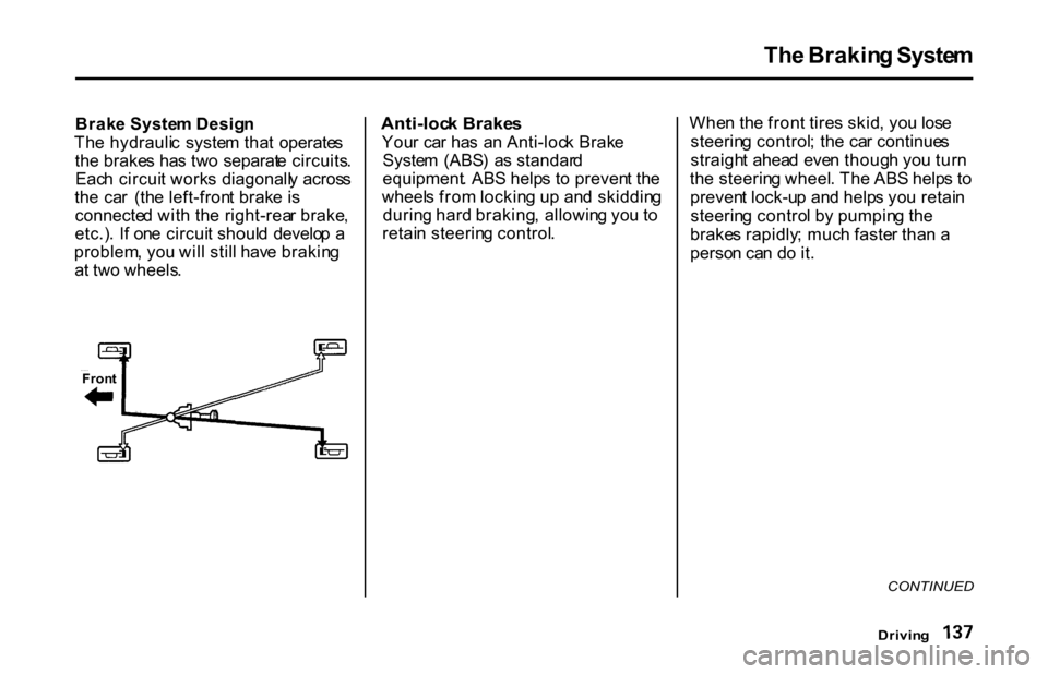 HONDA S2000 2001 1.G Owners Manual 
Th
e Brakin g Syste m
Brak e Syste m Desig n
Th e hydrauli c  syste m tha t  operate s
th e brake s ha s tw o  separat e circuits .
Eac h circui t work s  diagonall y  acros s
th e  ca r  (th e left-
