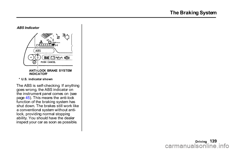 HONDA S2000 2001 1.G Owners Manual Th
e Brakin g Syste m

Drivin g

ABS Indicator
Th e AB S is  self-checking .  I f anythin g
goe s wrong , th e AB S indicato r o n
th e instrumen t pane l come s o n  (se e
pag e 4 5). Thi s mean s th