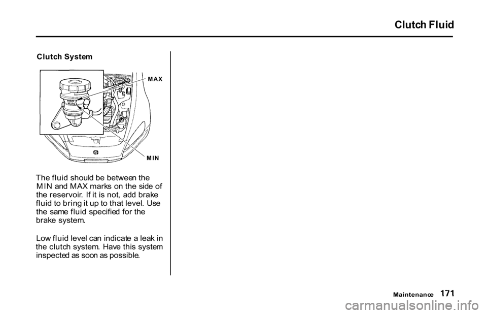 HONDA S2000 2001 1.G Owners Manual 
Clutc
h Syste m

Th e flui d shoul d b e betwee n th e
MI N an d MA X mark s o n th e  sid e o f
th e reservoir .  I f i t i s not ,  ad d brak e
flui d t o brin g it u p t o tha t level .  Us e
th e