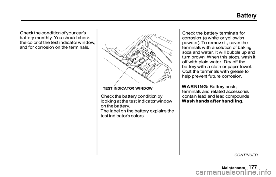 HONDA S2000 2001 1.G Owners Manual Batter
y

Chec k th e conditio n o f you r car s

batter y monthly . Yo u shoul d chec k

th e colo r o f th e tes t indicato r window ,

an d fo r corrosio n o n th e terminals .

Check th e batter 