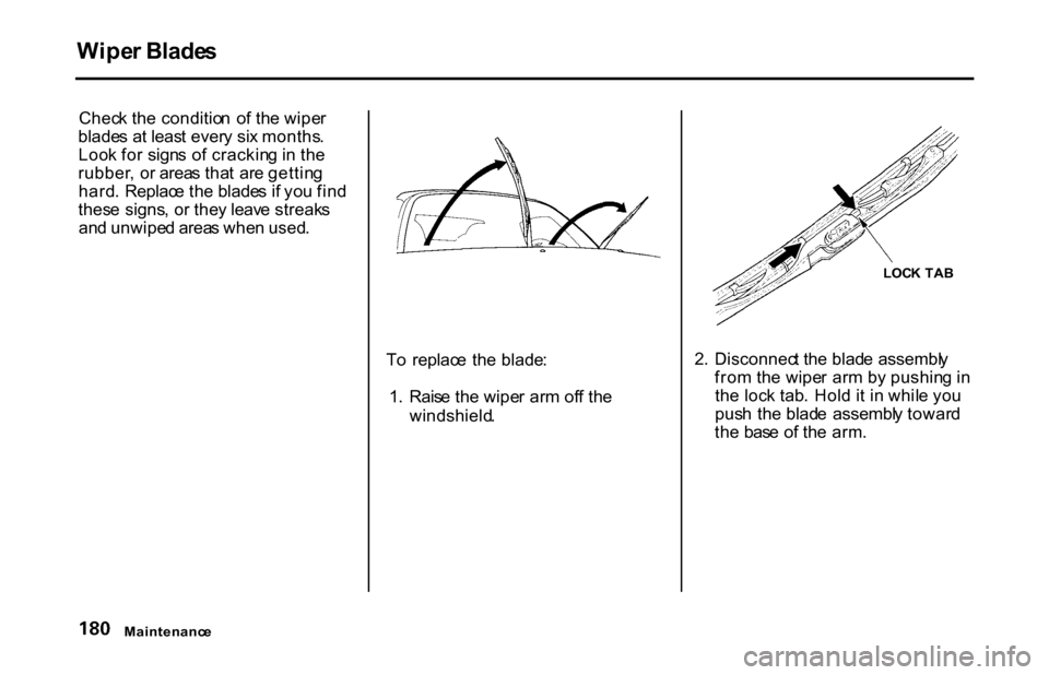 HONDA S2000 2001 1.G Owners Manual 
Wipe
r Blade s
Chec k th e conditio n  o f th e wipe r
blade s a t leas t ever y si x months .
Loo k fo r  sign s o f crackin g in  th e
rubber , o r area s tha t  ar e gettin g
hard .  Replac e th e