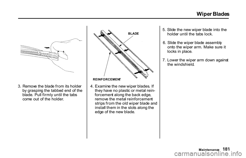 HONDA S2000 2001 1.G Owners Manual 
Wipe
r Blade s
3 .  Remov e th e blad e fro m its holde r
b y graspin g th e tabbe d en d o f th e
blade . Pul l firml y unti l th e tab s
com e  ou t  o f th e holder . BLAD
E
REINFORCEMEN T
4 . Exa