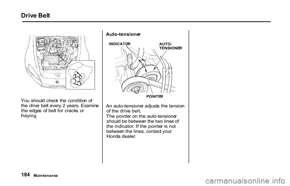 HONDA S2000 2001 1.G Owners Manual Driv
e Bel t

Yo u  shoul d  chec k th e  conditio n  o f
th e driv e bel t ever y 2  years .  Examin e
th e  edge s  o f bel t fo r  crack s  o r
fraying . Auto-tensione
r
AUTO-

TENSIONE R

POINTE R
