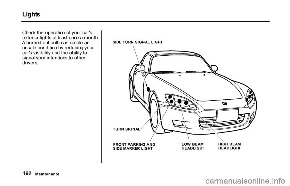 HONDA S2000 2001 1.G Owners Manual Light
s

Chec k th e  operatio n  o f you r car s
exterio r light s a t leas t onc e a  month .
A  burne d ou t bul b  ca n creat e a n
unsaf e conditio n b y reducin g you r
car s visibilit y an d 