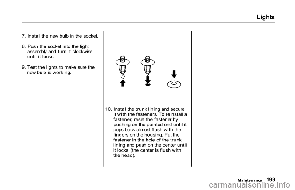 HONDA S2000 2001 1.G Owners Manual Light
s

7 .  Instal l th e  ne w bul b  in   th e  socket .
8 .  Pus h th e  socke t int o the  ligh t
assembl y  an d  tur n  i t  clockwis e
unti l i t  locks .
9 . Tes t the  light s t o mak e  su