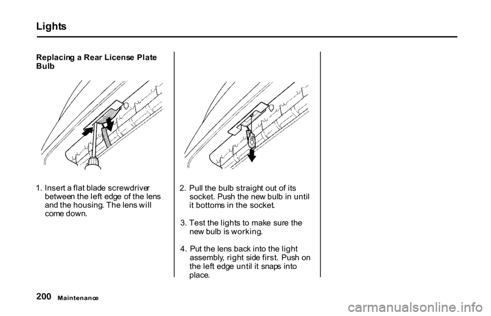 HONDA S2000 2001 1.G Owners Manual Light
s

Replacin g a  Rea r Licens e Plat e
Bul b
1 . Inser t a  fla t blad e screwdrive r
betwee n th e lef t edg e o f th e len s
an d th e housing . Th e len s wil l
com e down . 2
.  Pul l th e b