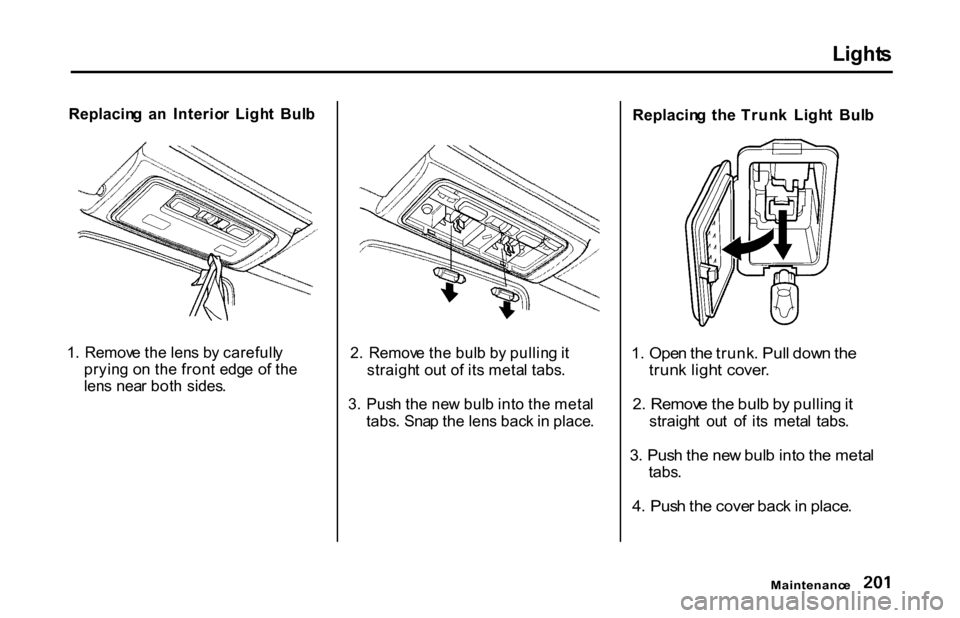 HONDA S2000 2001 1.G Owners Manual Light
s
Replacin g  a n  Interio r  Ligh t  Bul b
1 .  Remov e th e len s b y carefull y
pryin g o n th e fron t  edg e  o f th e
len s nea r bot h  sides . 2
.  Remov e th e bul b b y pullin g it
str