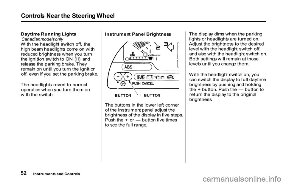HONDA S2000 2001 1.G Owners Manual 
Control
s Nea r th e Steerin g Whee l

Daytim e Runnin g Light s

Canadian  models only

Wit h th e headligh t  switc h  off , th e
hig h bea m headlight s com e o n wit h
reduce d brightnes s whe n 