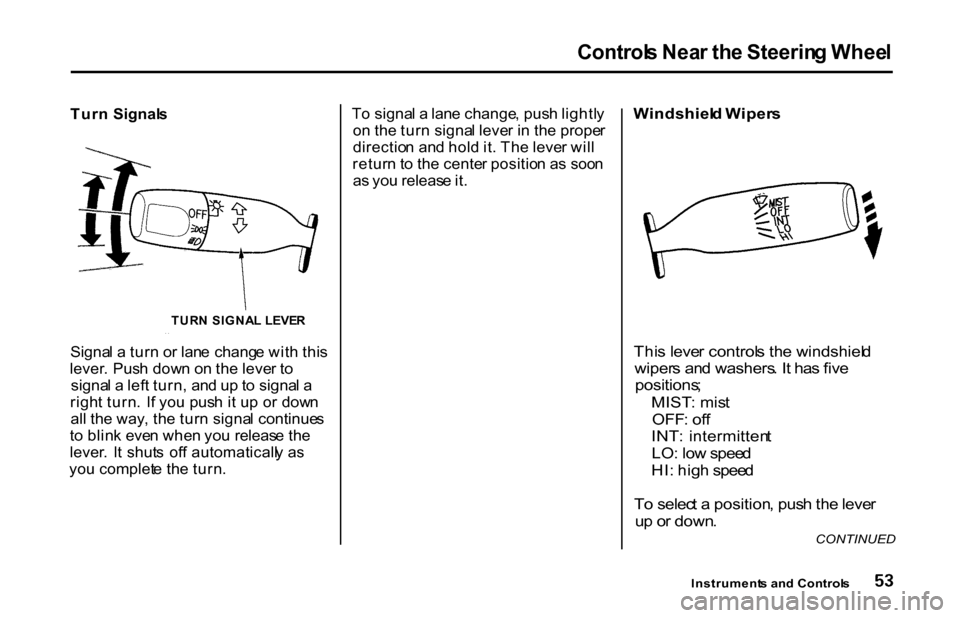 HONDA S2000 2001 1.G Owners Manual Control
s Nea r th e Steerin g Whee l

Tur n  Signal s
Signa l a  tur n o r lan e  chang e wit h thi s
lever . Pus h dow n o n th e leve r t o
signa l a  lef t turn , an d u p to  signa l a
righ t tur