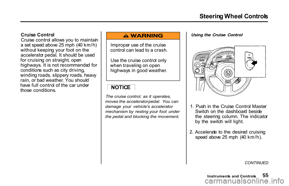 HONDA S2000 2001 1.G Owners Manual
Steerin
g Whee l Control s
Cruis e Contro l
Cruis e contro l allow s yo u t o maintai n
a se t spee d abov e 2 5 mp h (4 0 km/h )
withou t keepin g you r foo t o n th e
accelerato r pedal . I t sh HONDA S2000 2001 1.G Owners Manual
Steerin
g Whee l Control s
Cruis e Contro l
Cruis e contro l allow s yo u t o maintai n
a se t spee d abov e 2 5 mp h (4 0 km/h )
withou t keepin g you r foo t o n th e
accelerato r pedal . I t sh
