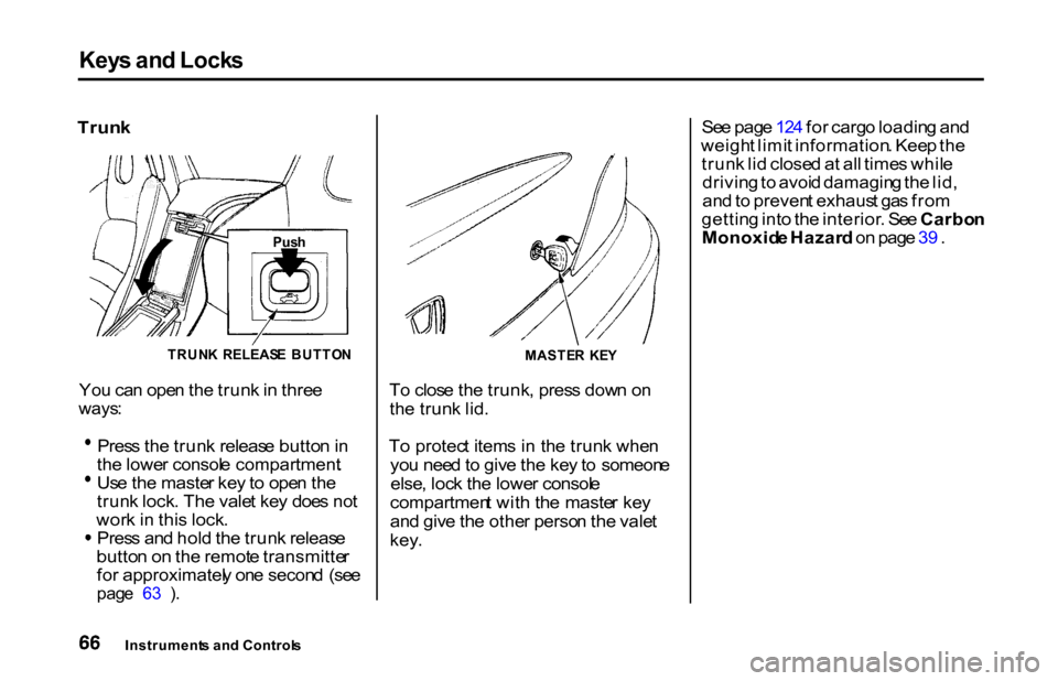 HONDA S2000 2001 1.G Owners Manual Key
s an d Lock s

Trun k

TRUNK  RELEAS E  BUTTO N

Yo u ca n ope n th e trun k in  thre e

ways :
 Pres
s th e trun k releas e butto n in
th e lowe r consol e compartment .Us
e th e maste r ke y to 