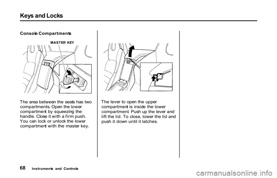 HONDA S2000 2001 1.G Owners Manual Key
s an d Lock s

Consol e Compartment s
Th e  are a betwee n th e  seat s ha s tw o
compartments .  Ope n th e lowe r
compartmen t  b y  squeezin g th e
handle .  Clos e it wit h a  fir m push .
Yo 