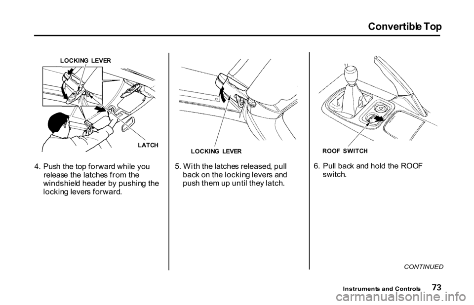 HONDA S2000 2001 1.G Owners Manual Convertibl
e To p

LOCKIN G  LEVE R
LATCH
4 . Pus h th e to p forwar d whil e yo u
releas e th e latche s fro m th e
windshiel d heade r b y pushin g th e
lockin g lever s forward . 5
. Wit h th e lat