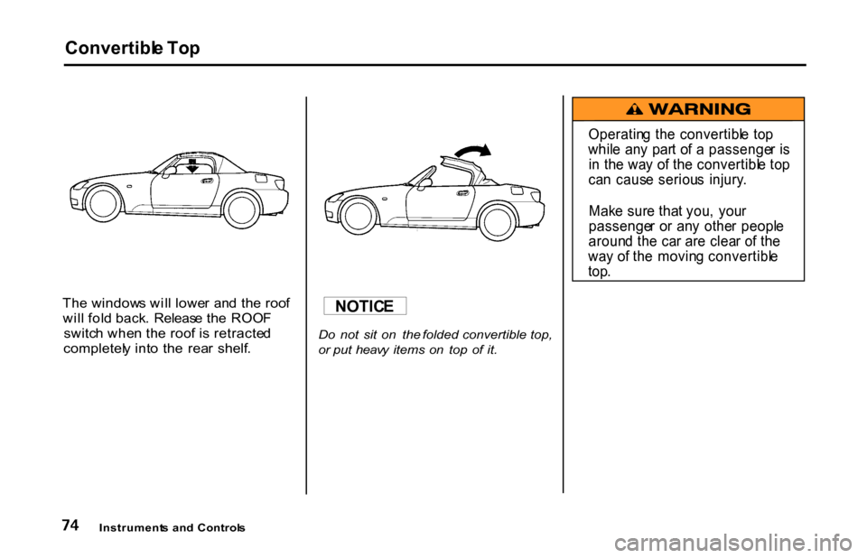 HONDA S2000 2001 1.G Owners Manual Convertibl
e To p

Th e window s wil l lowe r  an d th e roo f
wil l fol d back .  Releas e th e  ROO F
switc h whe n th e roo f i s retracte d
completel y int o  th e  rea r  shelf .
 Do
  not  sit  
