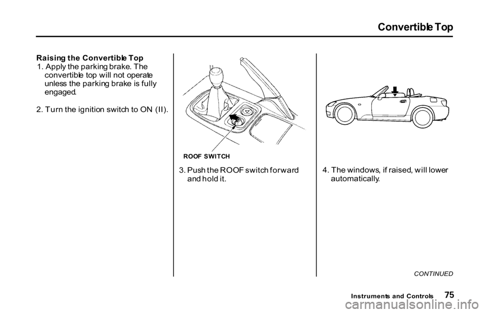 HONDA S2000 2001 1.G Owners Manual Convertibl
e To p

Raisin g th e Convertibl e To p

1 . Appl y th e parkin g brake . Th e
convertibl e to p wil l no t operat e
unles s th e parkin g brak e is full y

engaged .

2 . Tur n th e igniti