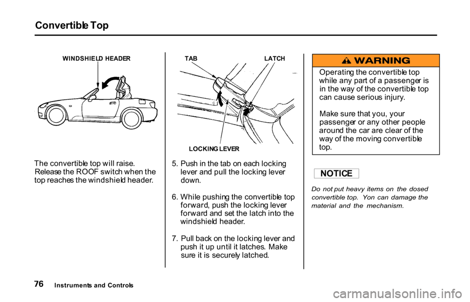 HONDA S2000 2001 1.G Owners Manual Convertibl
e To p

WINDSHIEL D  HEADE R

Th e convertibl e to p wil l raise .
Releas e th e ROO F switc h whe n th e
to p reache s th e windshiel d header .
 TA
B
 LATCH

5 . Pus h in  th e ta b o n e