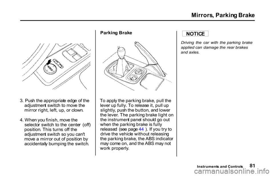 HONDA S2000 2001 1.G Owners Manual 
Mirrors
, Parkin g Brak e

3 .  Pus h th e appropriat e edg e o f th e
adjustmen t switc h to  mov e th e
mirro r right , left , up , o r clown .
4 . Whe n yo u finish , mov e th e
selecto r switc h 
