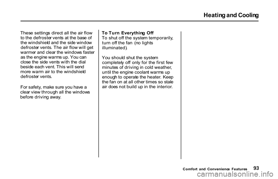 HONDA S2000 2001 1.G Owners Manual Heatin
g an d Coolin g

Thes e setting s direc t al l th e ai r flo w
t o  th e defroste r vent s a t th e bas e o f
th e windshiel d an d th e sid e windo w
defroste r vents . Th e ai r flo w wil l g