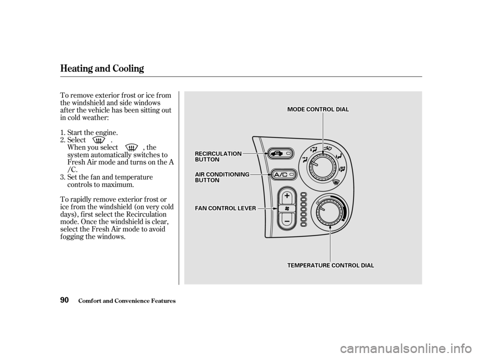 HONDA S2000 2002 1.G Owners Manual To remove exterior f rost or ice f rom 
the windshield and side windows
after the vehicle has been sitting out
in cold weather:Start the engine.
Select .
When you select , the
system automatically swi