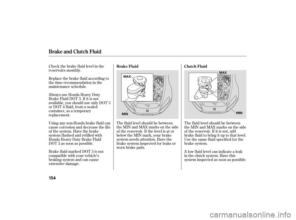 HONDA S2000 2007 2.G Owners Manual Check the brake f luid level in the
reservoirs monthly.
Always use Honda Heavy Duty
Brake Fluid DOT 3. If it is not
available, you should use only DOT 3
or DOT 4 f luid, f rom a sealed
container, as a HONDA S2000 2007 2.G Owners Manual Check the brake f luid level in the
reservoirs monthly.
Always use Honda Heavy Duty
Brake Fluid DOT 3. If it is not
available, you should use only DOT 3
or DOT 4 f luid, f rom a sealed
container, as a
