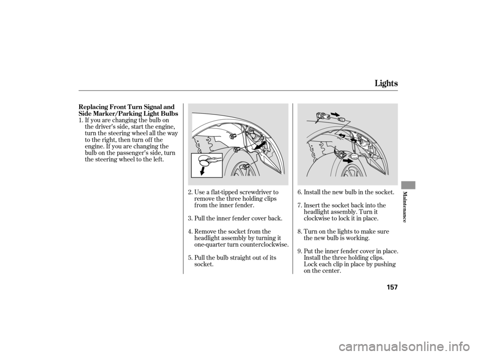 HONDA S2000 2007 2.G Owners Manual If you are changing the bulb on
the driver’s side, start the engine,
turn the steering wheel all the way
to the right, then turn off the
engine. If you are changing the
bulb on the passenger’s sid