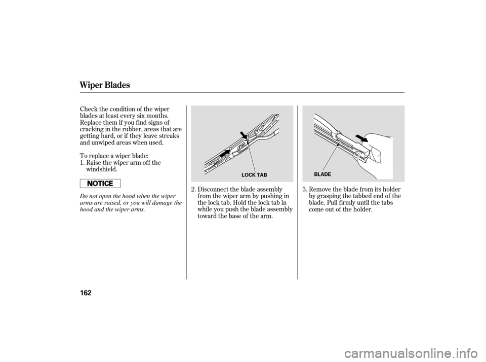 HONDA S2000 2007 2.G Owners Manual Check the condition of the wiper
blades at least every six months.
Replace them if you f ind signs of
cracking in the rubber, areas that are
getting hard, or if they leave streaks
and unwiped areas wh