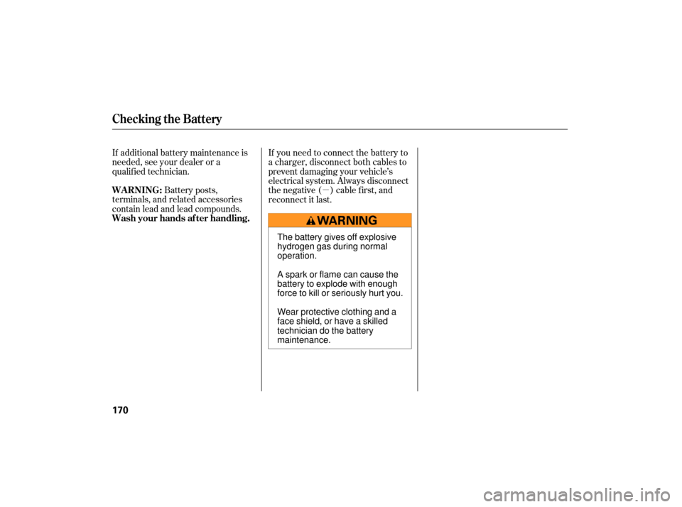 HONDA S2000 2007 2.G Owners Manual µ
If additional battery maintenance is
needed, see your dealer or a
qualif ied technician.
Battery posts,
terminals, and related accessories
contain lead and lead compounds. If you need to connect t